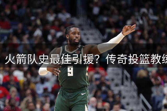 火箭队史最佳引援？传奇投篮教练恩格兰德空降休斯顿